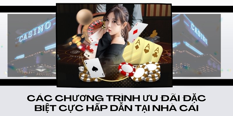 Các chương trình ưu đãi đặc biệt cực hấp dẫn tại nhà cái