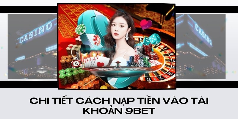 Chi tiết cách nạp tiền vào tài khoản 9Bet