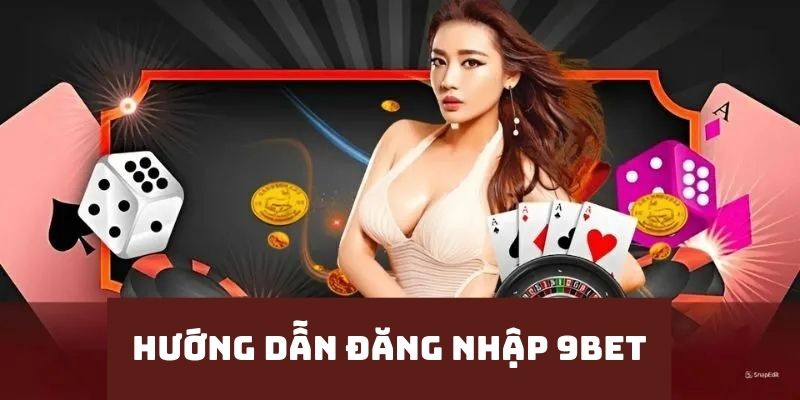 Các Bước Đăng Nhập 9Bet Cực Đơn Giản