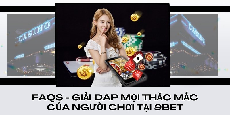 FAQs - Giải đáp mọi thắc mắc của người chơi tại 9Bet