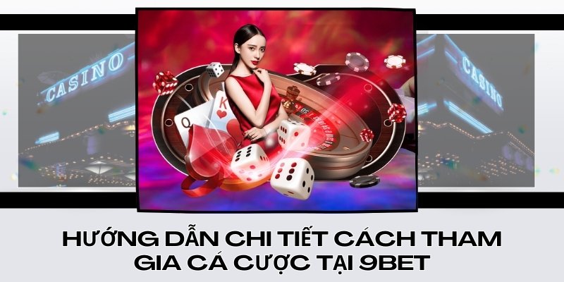 Hướng dẫn chi tiết cách tham gia cá cược tại 9Bet