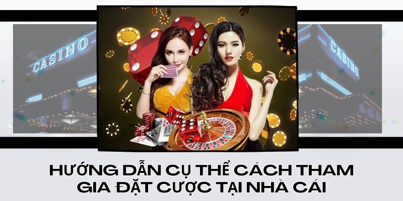 Hướng dẫn cụ thể cách tham gia đặt cược tại nhà cái