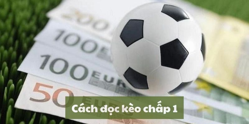 Cách đọc kèo chấp 1 trái đơn giản