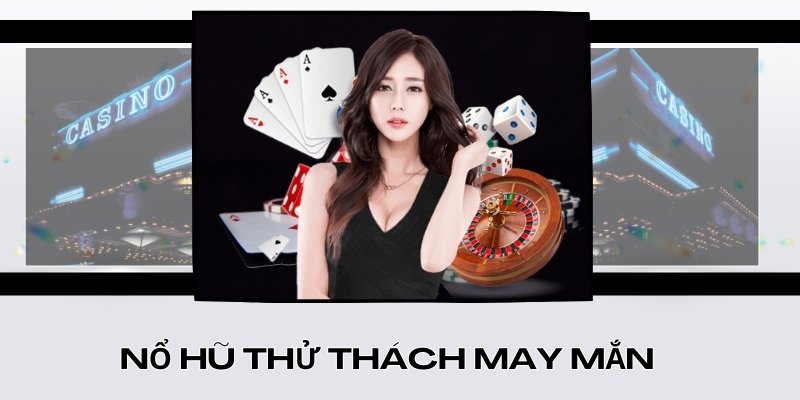 Nổ hũ thử thách may mắn 