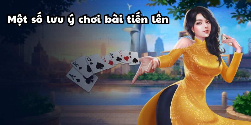 Một số lưu ý quan trọng khi chơi bài tiến lên 