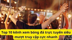 Top 10 kênh xem bóng đá trực tuyến siêu mượt truy cập cực nhanh