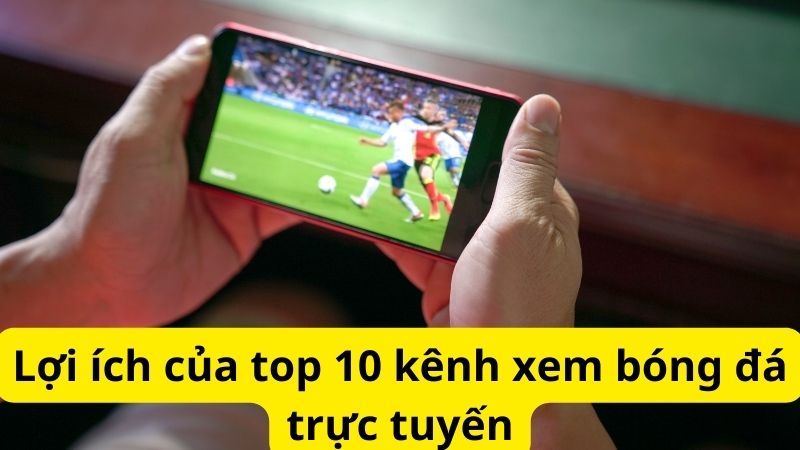 Lợi ích của top 10 kênh xem bóng đá trực tuyến